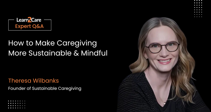Theresa shares expert insights on sustainable & mindful caregiving for caregivers.